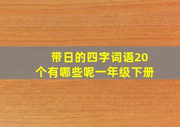 带日的四字词语20个有哪些呢一年级下册