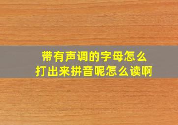 带有声调的字母怎么打出来拼音呢怎么读啊