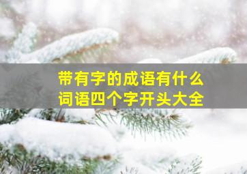 带有字的成语有什么词语四个字开头大全