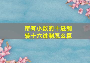 带有小数的十进制转十六进制怎么算