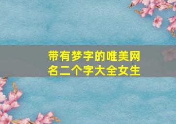 带有梦字的唯美网名二个字大全女生