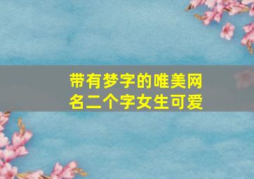 带有梦字的唯美网名二个字女生可爱