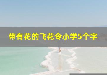 带有花的飞花令小学5个字