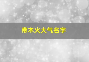 带木火大气名字