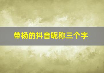 带杨的抖音昵称三个字