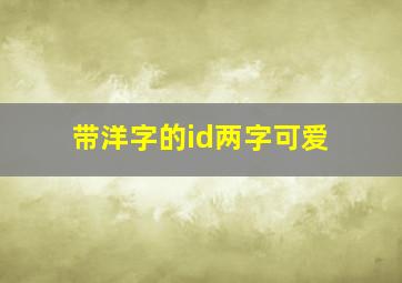 带洋字的id两字可爱