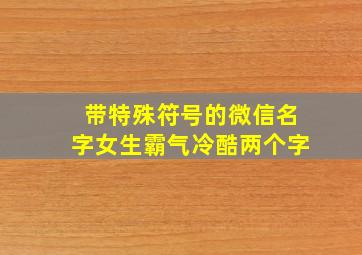 带特殊符号的微信名字女生霸气冷酷两个字