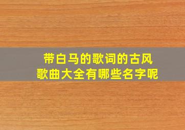 带白马的歌词的古风歌曲大全有哪些名字呢