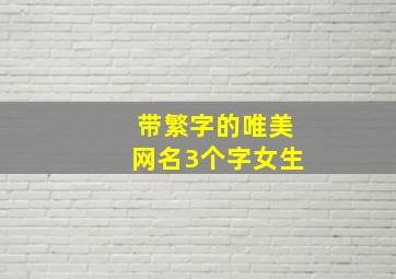 带繁字的唯美网名3个字女生