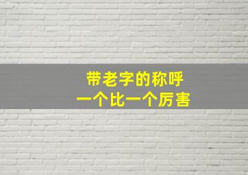 带老字的称呼一个比一个厉害