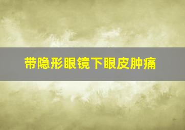 带隐形眼镜下眼皮肿痛