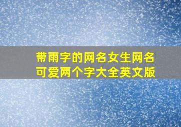 带雨字的网名女生网名可爱两个字大全英文版