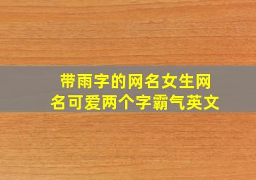 带雨字的网名女生网名可爱两个字霸气英文