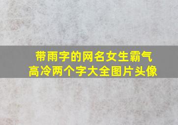 带雨字的网名女生霸气高冷两个字大全图片头像