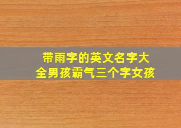 带雨字的英文名字大全男孩霸气三个字女孩