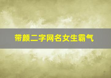 带颜二字网名女生霸气