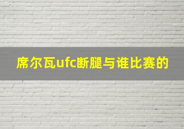 席尔瓦ufc断腿与谁比赛的