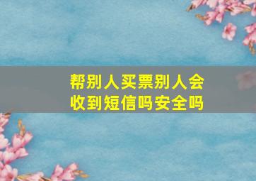 帮别人买票别人会收到短信吗安全吗