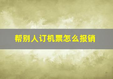 帮别人订机票怎么报销