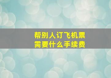 帮别人订飞机票需要什么手续费