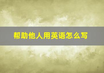 帮助他人用英语怎么写