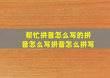 帮忙拼音怎么写的拼音怎么写拼音怎么拼写