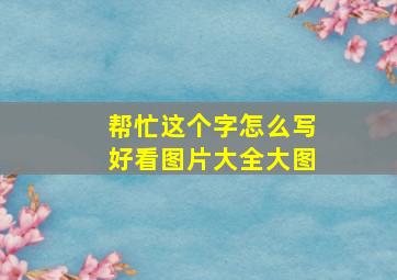 帮忙这个字怎么写好看图片大全大图