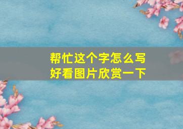 帮忙这个字怎么写好看图片欣赏一下