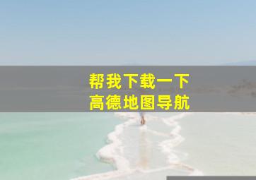 帮我下载一下高德地图导航