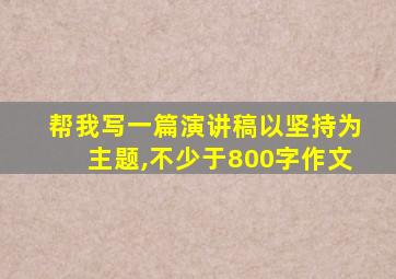 帮我写一篇演讲稿以坚持为主题,不少于800字作文