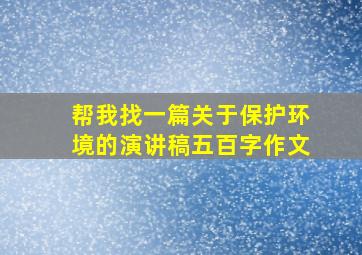 帮我找一篇关于保护环境的演讲稿五百字作文