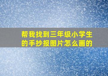 帮我找到三年级小学生的手抄报图片怎么画的