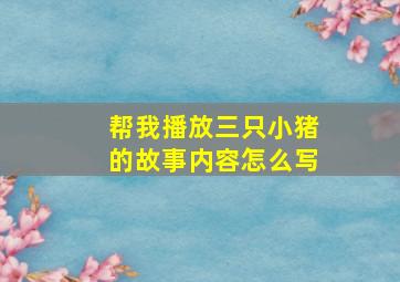 帮我播放三只小猪的故事内容怎么写