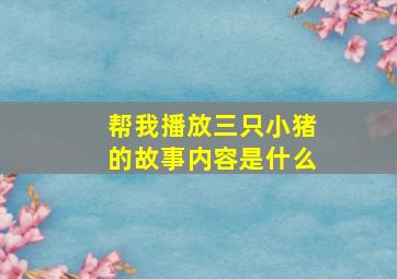 帮我播放三只小猪的故事内容是什么