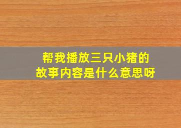 帮我播放三只小猪的故事内容是什么意思呀