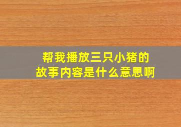 帮我播放三只小猪的故事内容是什么意思啊