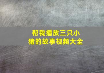 帮我播放三只小猪的故事视频大全