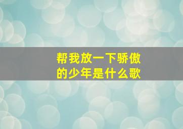 帮我放一下骄傲的少年是什么歌