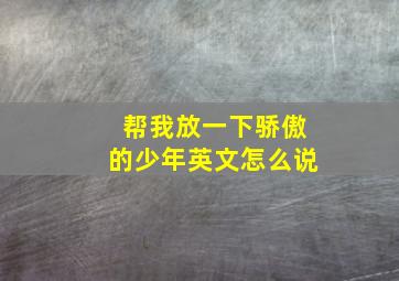 帮我放一下骄傲的少年英文怎么说