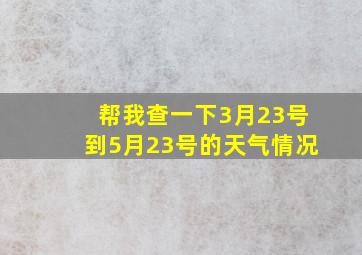 帮我查一下3月23号到5月23号的天气情况