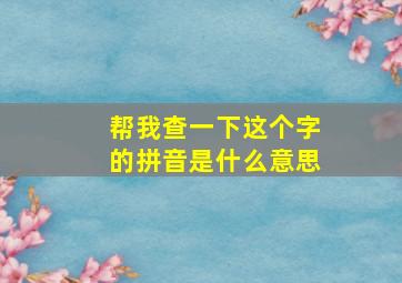 帮我查一下这个字的拼音是什么意思