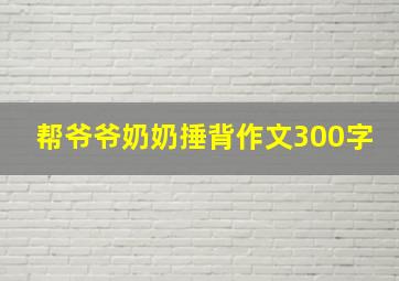 帮爷爷奶奶捶背作文300字