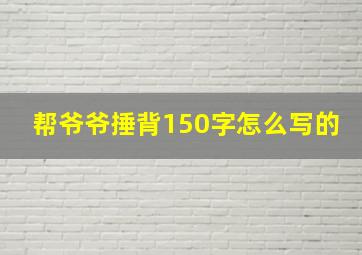 帮爷爷捶背150字怎么写的