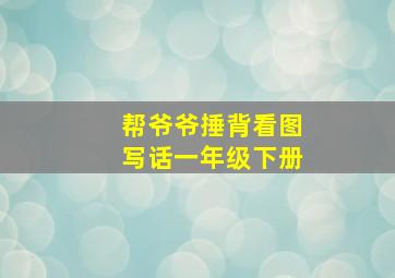 帮爷爷捶背看图写话一年级下册