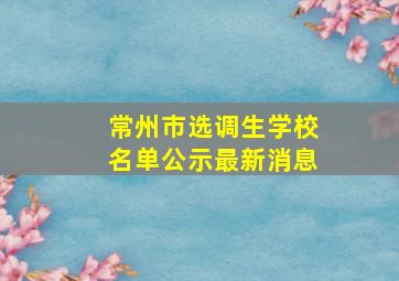 常州市选调生学校名单公示最新消息