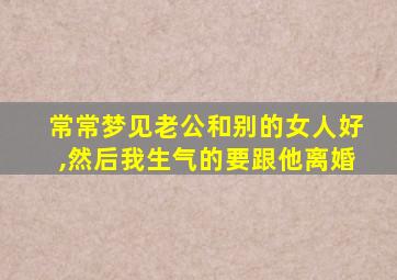 常常梦见老公和别的女人好,然后我生气的要跟他离婚