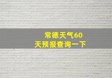 常德天气60天预报查询一下