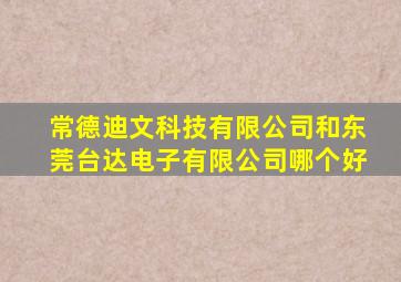 常德迪文科技有限公司和东莞台达电子有限公司哪个好