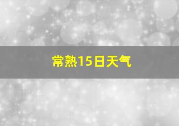 常熟15日天气