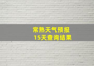 常熟天气预报15天查询结果